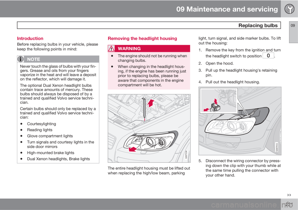 VOLVO C70 CONVERTIBLE 2010  Owner´s Manual 09 Maintenance and servicing
 Replacing bulbs09

221 Introduction
Before replacing bulbs in your vehicle, please
keep the following points in mind:
NOTE
Never touch the glass of bulbs with your fin-