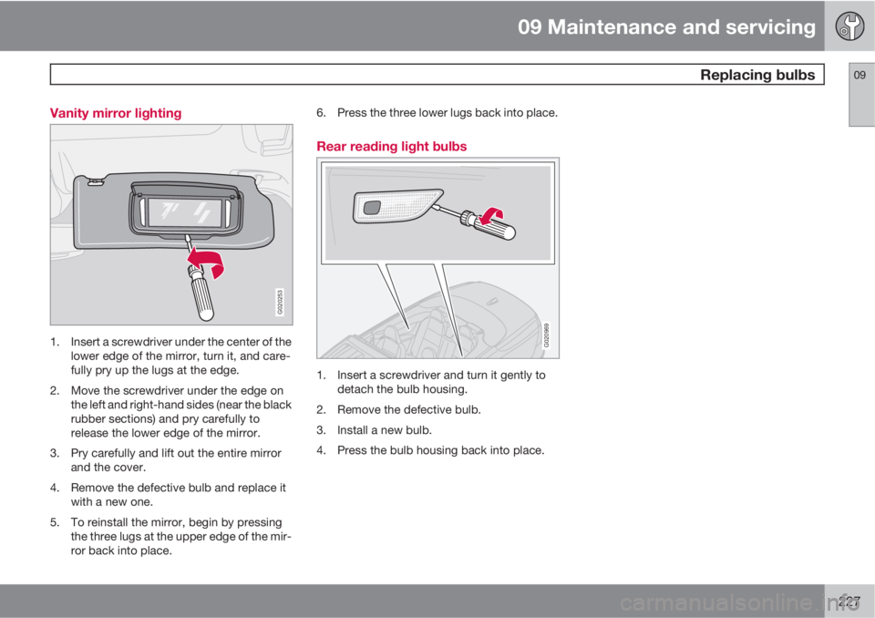 VOLVO C70 CONVERTIBLE 2010  Owner´s Manual 09 Maintenance and servicing
 Replacing bulbs09
227 Vanity mirror lighting
G020253
1. Insert a screwdriver under the center of the
lower edge of the mirror, turn it, and care-
fully pry up the lugs at