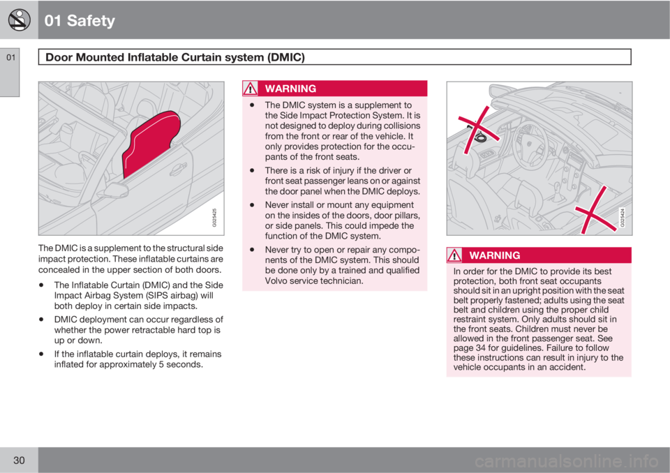 VOLVO C70 CONVERTIBLE 2010  Owner´s Manual 01 Safety
Door Mounted Inflatable Curtain system (DMIC)  01
30
G025425
The DMIC is a supplement to the structural side
impact protection. These inflatable curtains are
concealed in the upper section o