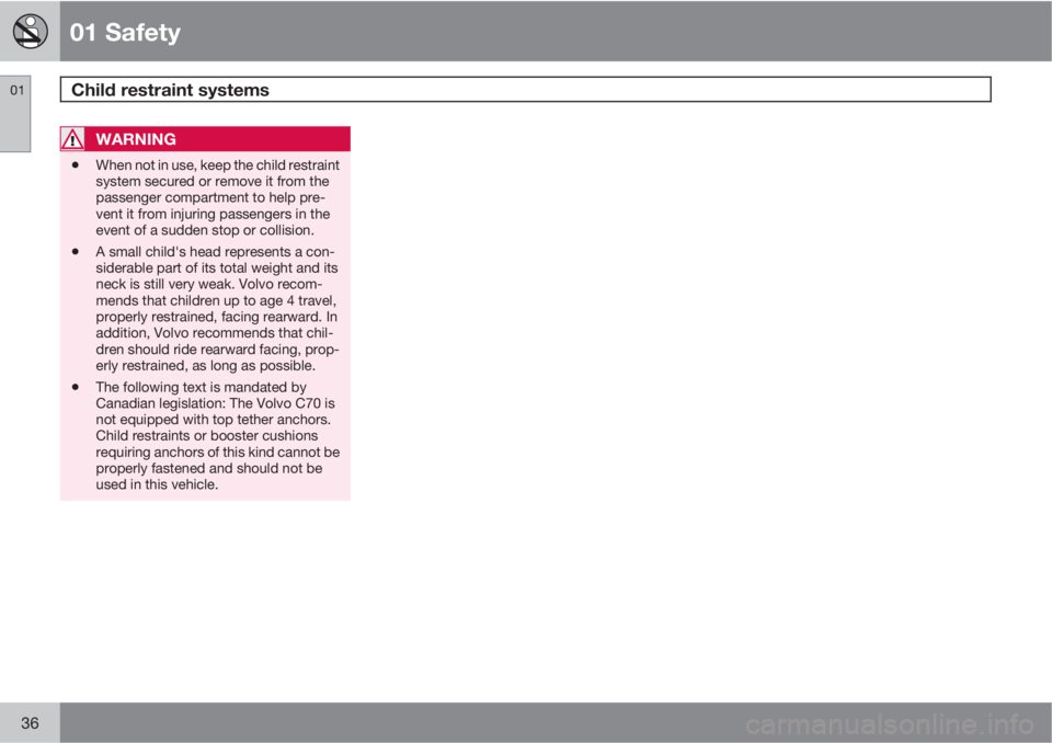 VOLVO C70 CONVERTIBLE 2010  Owner´s Manual 01 Safety
Child restraint systems 01
36
WARNING
•When not in use, keep the child restraint
system secured or remove it from the
passenger compartment to help pre-
vent it from injuring passengers in