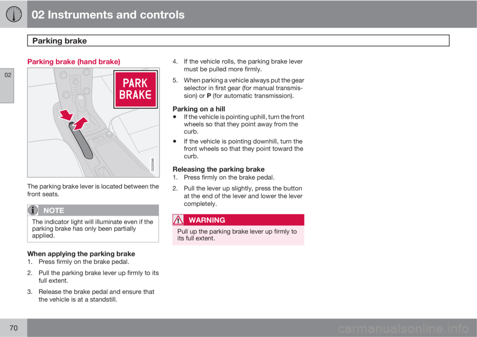 VOLVO C70 CONVERTIBLE 2010  Owner´s Manual 02 Instruments and controls
Parking brake 
02
70
Parking brake (hand brake)
G026348
The parking brake lever is located between the
front seats.
NOTE
The indicator light will illuminate even if the
par