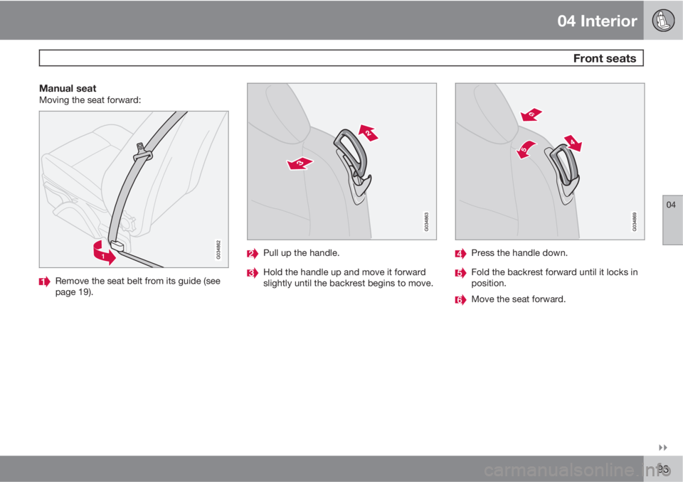 VOLVO C70 CONVERTIBLE 2010  Owner´s Manual 04 Interior
 Front seats
04

93
Manual seatMoving the seat forward:
Remove the seat belt from its guide (see
page 19).
Pull up the handle.
Hold the handle up and move it forward
slightly until the b