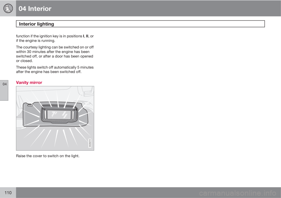 VOLVO S40 2010  Owner´s Manual 04 Interior
Interior lighting 
04
110
function if the ignition key is in positions I, II, or
if the engine is running.
The courtesy lighting can be switched on or off
within 30 minutes after the engin