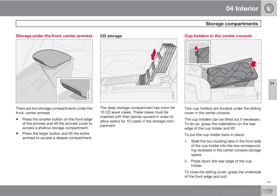 VOLVO S40 2010  Owner´s Manual 04 Interior
 Storage compartments
04

113 Storage under the front, center armrest
G018371
There are two storage compartments under the
front, center armrest.
•Press the smaller button on the front