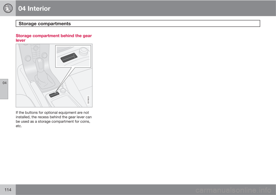 VOLVO S40 2010  Owner´s Manual 04 Interior
Storage compartments 
04
114
Storage compartment behind the gear
lever
G019623
If the buttons for optional equipment are not
installed, the recess behind the gear lever can
be used as a st
