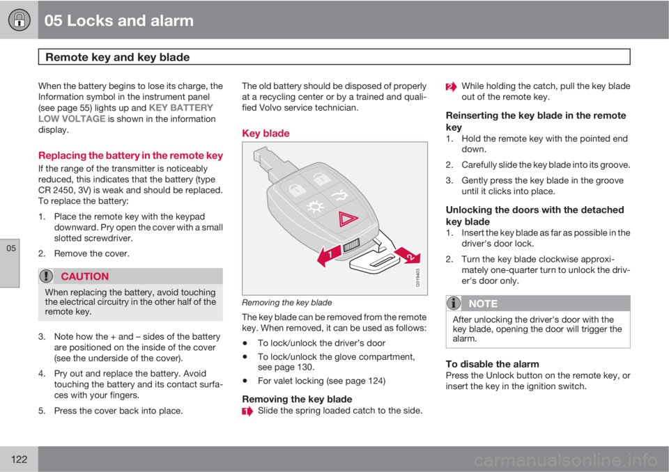 VOLVO S40 2010  Owner´s Manual 05 Locks and alarm
Remote key and key blade 
05
122
When the battery begins to lose its charge, the
Information symbol in the instrument panel
(see page 55) lights up and 
KEY BATTERY
LOW VOLTAGE is s