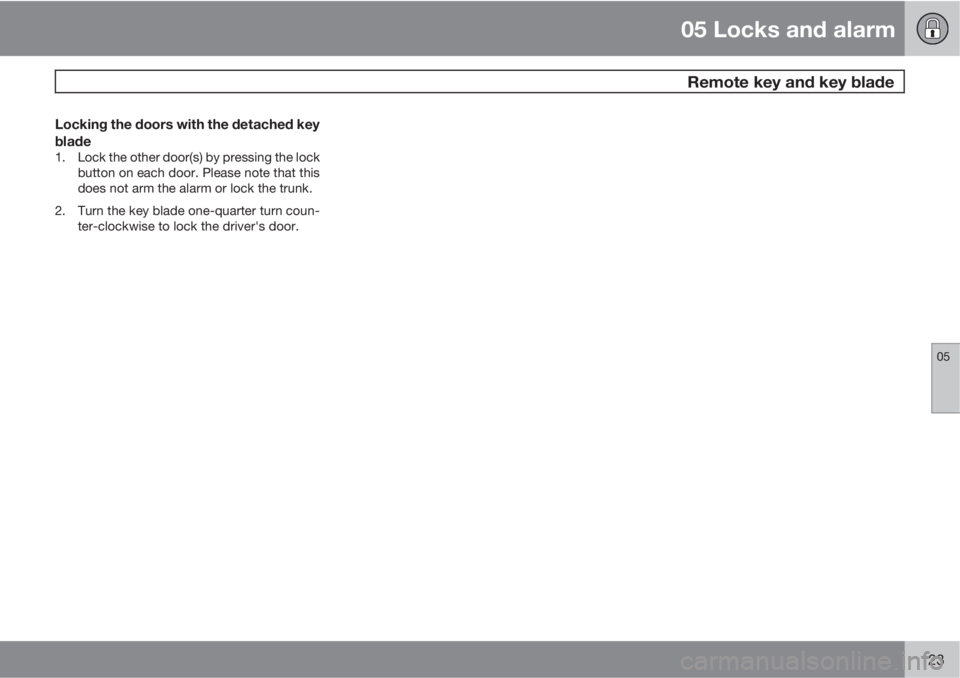 VOLVO S40 2010  Owner´s Manual 05 Locks and alarm
 Remote key and key blade
05
123
Locking the doors with the detached key
blade
1. Lock the other door(s) by pressing the lock
button on each door. Please note that this
does not arm