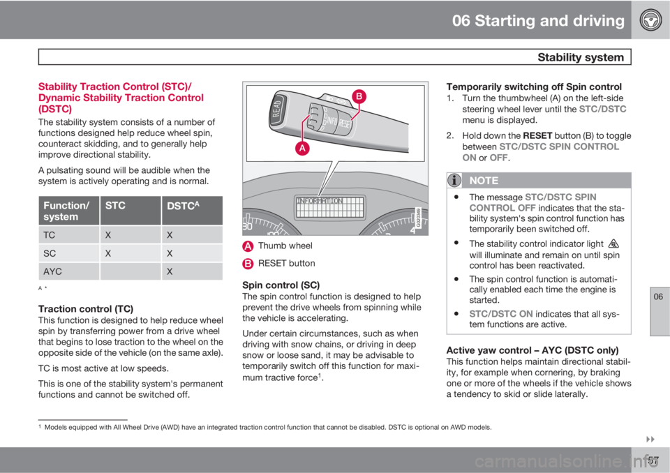 VOLVO S40 2010  Owner´s Manual 06 Starting and driving
 Stability system
06

157 Stability Traction Control (STC)/
Dynamic Stability Traction Control
(DSTC)
The stability system consists of a number of
functions designed help red