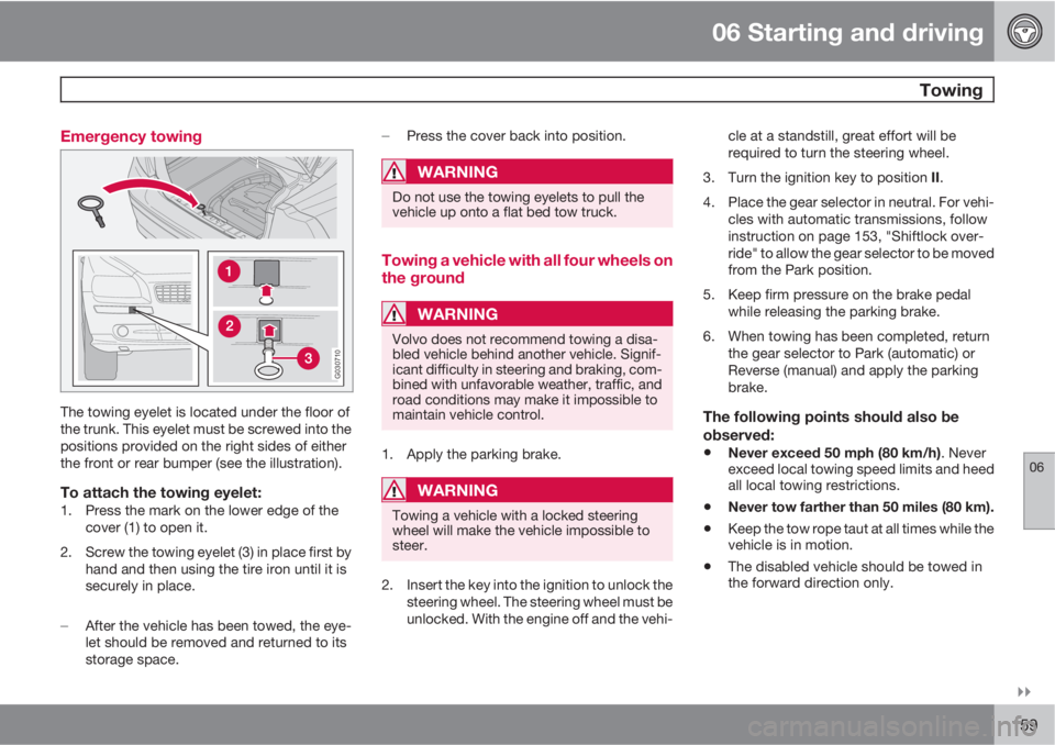 VOLVO S40 2010  Owner´s Manual 06 Starting and driving
 Towing
06

159 Emergency towing
G030710
The towing eyelet is located under the floor of
the trunk. This eyelet must be screwed into the
positions provided on the right sides