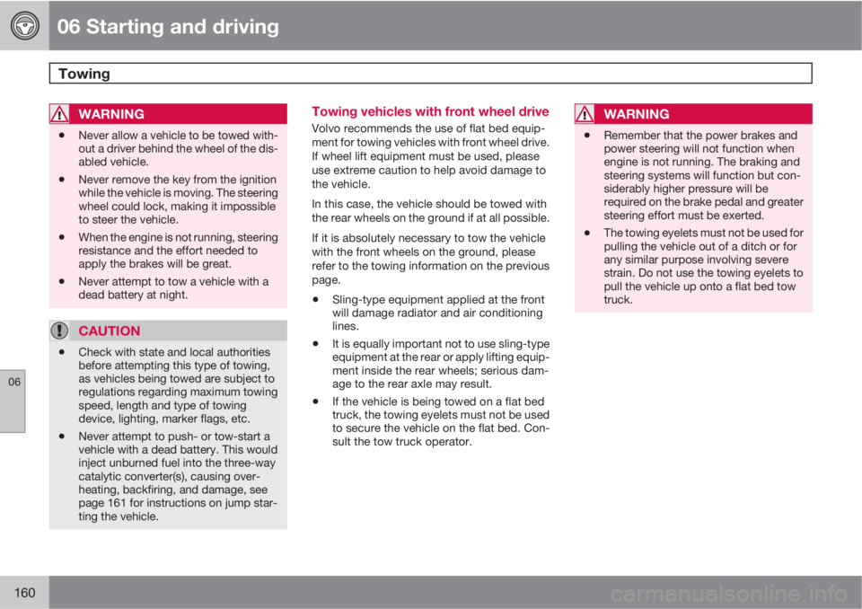 VOLVO S40 2010  Owner´s Manual 06 Starting and driving
Towing 
06
160
WARNING
•Never allow a vehicle to be towed with-
out a driver behind the wheel of the dis-
abled vehicle.
•Never remove the key from the ignition
while the v
