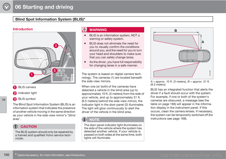 VOLVO S40 2010  Owner´s Manual 06 Starting and driving
Blind Spot Information System (BLIS)* 
06
166* Option/accessory, for more information, see Introduction.
Introduction
G020295
BLIS camera
Indicator light
BLIS symbol
The Blind 