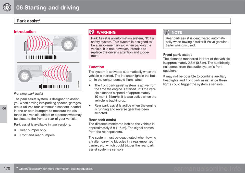 VOLVO S40 2010  Owner´s Manual 06 Starting and driving
Park assist* 
06
170* Option/accessory, for more information, see Introduction.
Introduction
Front/rear park assist
The park assist system is designed to assist
you when drivin