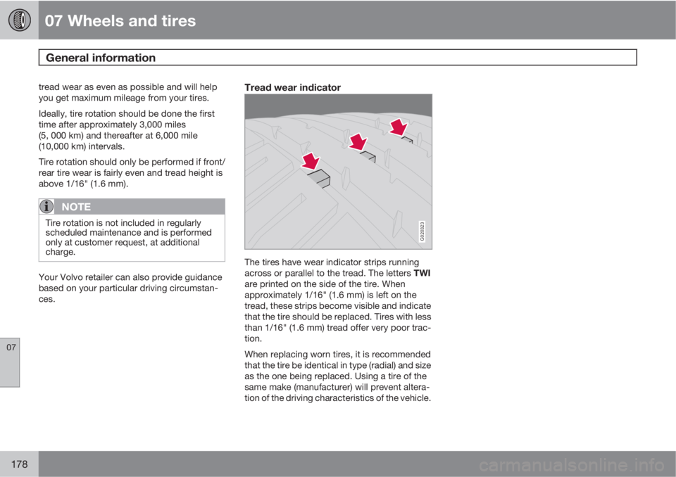 VOLVO S40 2010  Owner´s Manual 07 Wheels and tires
General information 
07
178
tread wear as even as possible and will help
you get maximum mileage from your tires.
Ideally, tire rotation should be done the first
time after approxi