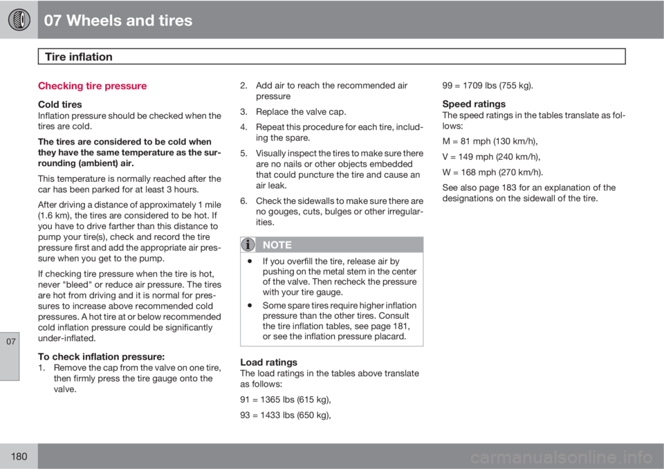 VOLVO S40 2010  Owner´s Manual 07 Wheels and tires
Tire inflation 
07
180
Checking tire pressure
Cold tiresInflation pressure should be checked when the
tires are cold.
The tires are considered to be cold when
they have the same te