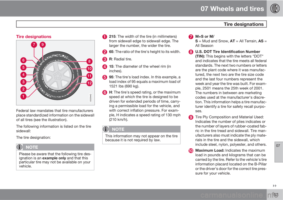 VOLVO S40 2010  Owner´s Manual 07 Wheels and tires
 Tire designations
07

183 Tire designations
1
2
3
4
5
6
12
11
10
8
79
G026442
Federal law mandates that tire manufacturers
place standardized information on the sidewall
of all 