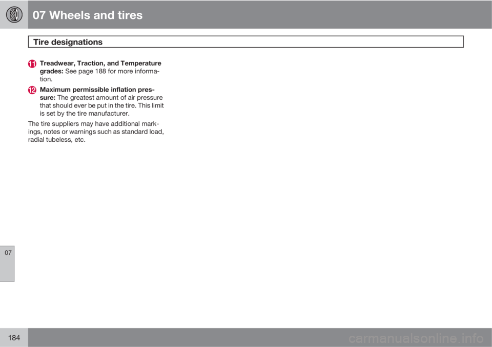 VOLVO S40 2010  Owner´s Manual 07 Wheels and tires
Tire designations 
07
184
Treadwear, Traction, and Temperature
grades: See page 188 for more informa-
tion.
Maximum permissible inflation pres-
sure: The greatest amount of air pre