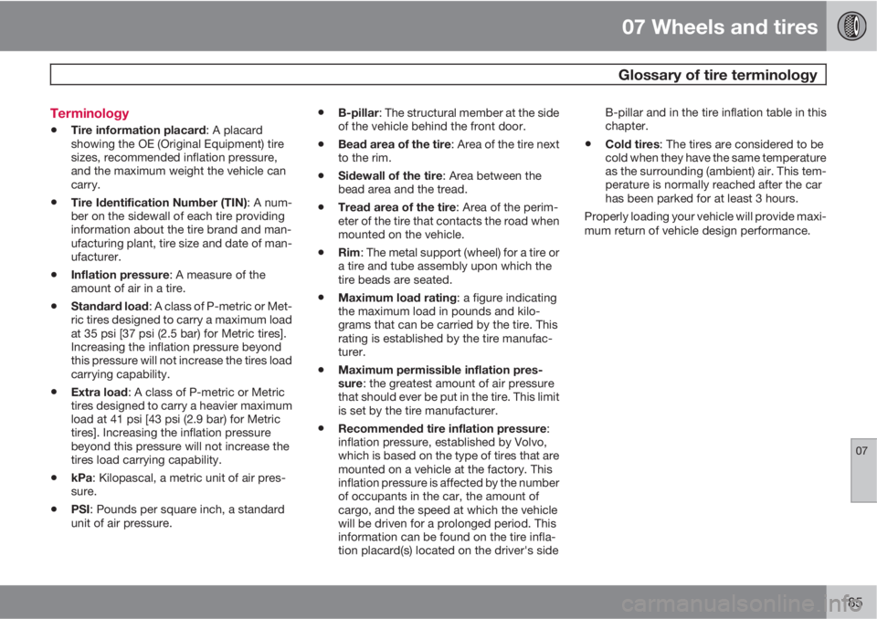 VOLVO S40 2010  Owner´s Manual 07 Wheels and tires
 Glossary of tire terminology
07
185 Terminology
•Tire information placard: A placard
showing the OE (Original Equipment) tire
sizes, recommended inflation pressure,
and the maxi