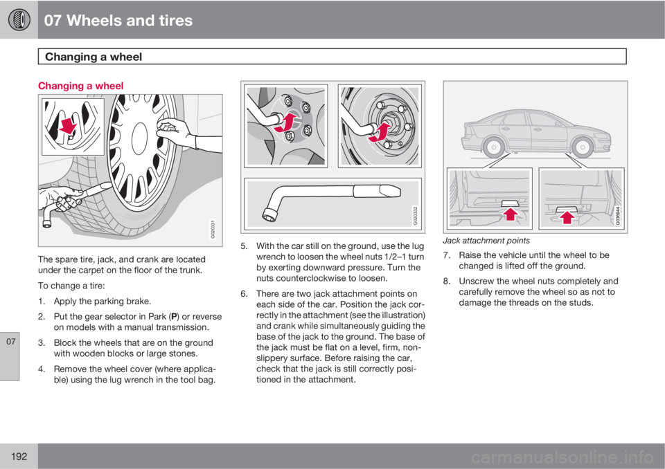 VOLVO S40 2010  Owner´s Manual 07 Wheels and tires
Changing a wheel 
07
192
Changing a wheel
G020331
The spare tire, jack, and crank are located
under the carpet on the floor of the trunk.
To change a tire:
1. Apply the parking bra
