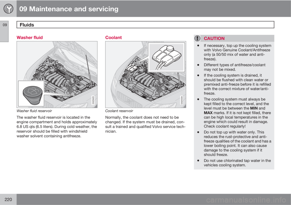 VOLVO S40 2010  Owner´s Manual 09 Maintenance and servicing
Fluids 09
220
Washer fluid
G026425
Washer fluid reservoir
The washer fluid reservoir is located in the
engine compartment and holds approximately
6.8 US qts (6.5 liters). 