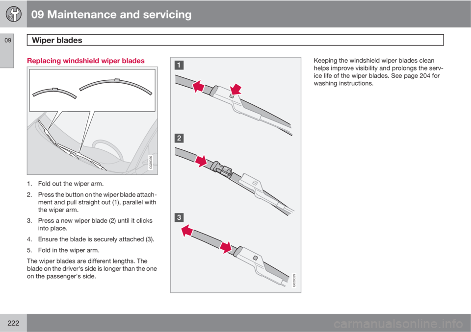 VOLVO S40 2010  Owner´s Manual 09 Maintenance and servicing
Wiper blades 09
222
Replacing windshield wiper blades
G020330
1. Fold out the wiper arm.
2. Press the button on the wiper blade attach-
ment and pull straight out (1), par