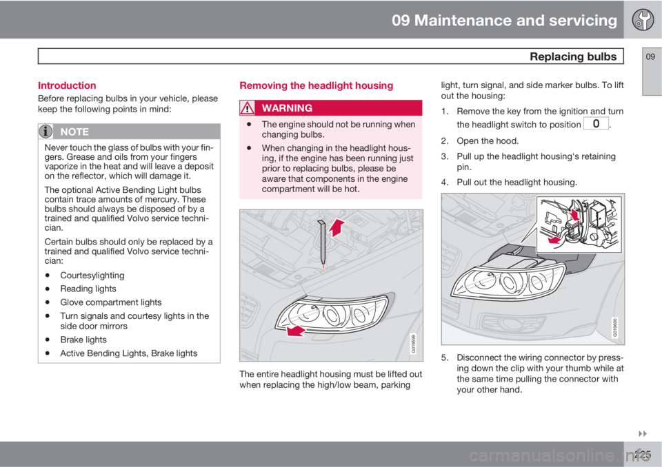 VOLVO S40 2010  Owner´s Manual 09 Maintenance and servicing
 Replacing bulbs09

225 Introduction
Before replacing bulbs in your vehicle, please
keep the following points in mind:
NOTE
Never touch the glass of bulbs with your fin-