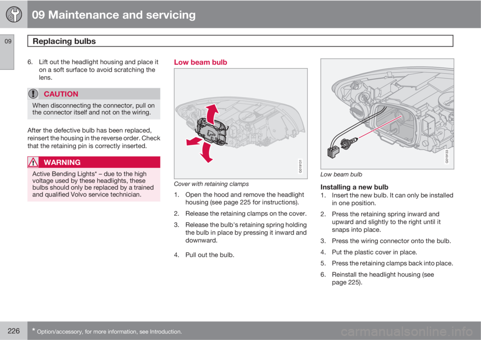 VOLVO S40 2010  Owner´s Manual 09 Maintenance and servicing
Replacing bulbs 09
226* Option/accessory, for more information, see Introduction.
6. Lift out the headlight housing and place it
on a soft surface to avoid scratching the
