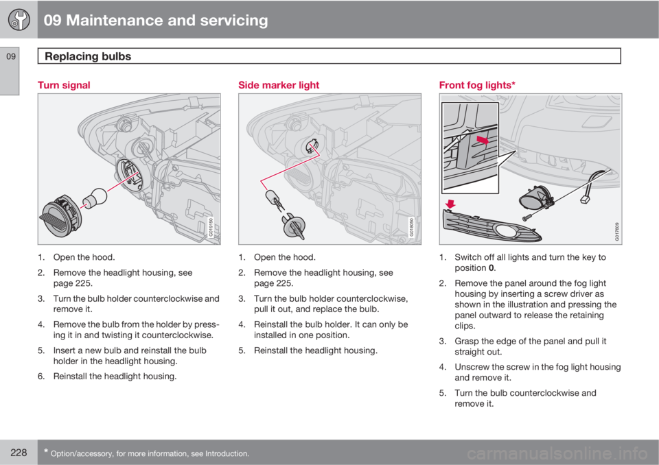 VOLVO S40 2010  Owner´s Manual 09 Maintenance and servicing
Replacing bulbs 09
228* Option/accessory, for more information, see Introduction.
Turn signal
G019150
1. Open the hood.
2. Remove the headlight housing, see
page 225.
3. T