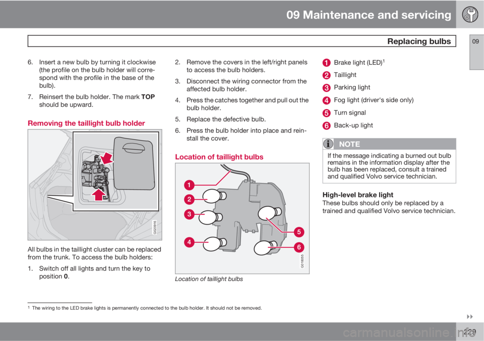 VOLVO S40 2010  Owner´s Manual 09 Maintenance and servicing
 Replacing bulbs09

229
6. Insert a new bulb by turning it clockwise
(the profile on the bulb holder will corre-
spond with the profile in the base of the
bulb).
7.
Rein