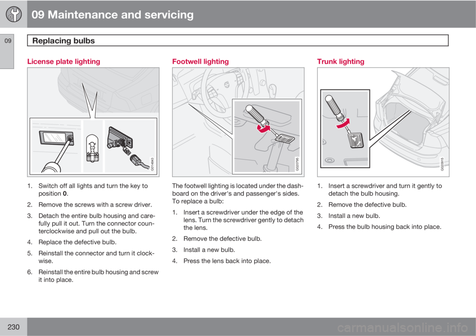 VOLVO S40 2010  Owner´s Manual 09 Maintenance and servicing
Replacing bulbs 09
230
License plate lighting
G014843
1. Switch off all lights and turn the key to
position 0.
2. Remove the screws with a screw driver.
3. Detach the enti