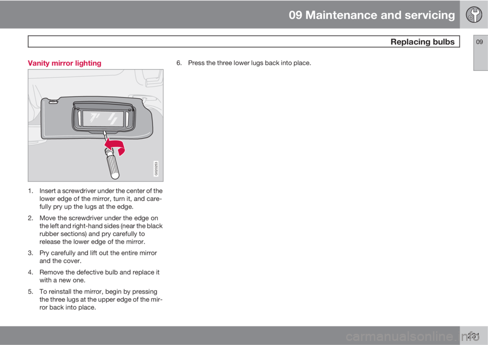 VOLVO S40 2010  Owner´s Manual 09 Maintenance and servicing
 Replacing bulbs09
231 Vanity mirror lighting
G020253
1. Insert a screwdriver under the center of the
lower edge of the mirror, turn it, and care-
fully pry up the lugs at