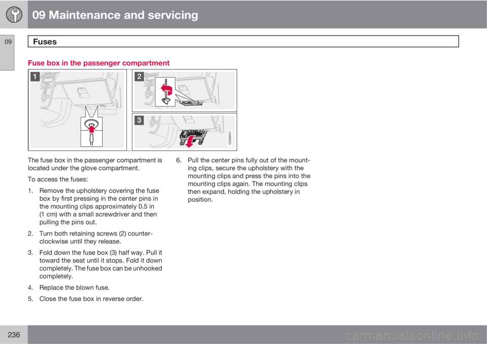 VOLVO S40 2010  Owner´s Manual 09 Maintenance and servicing
Fuses 09
236
Fuse box in the passenger compartment
G020601
The fuse box in the passenger compartment is
located under the glove compartment.
To access the fuses:
1. Remove
