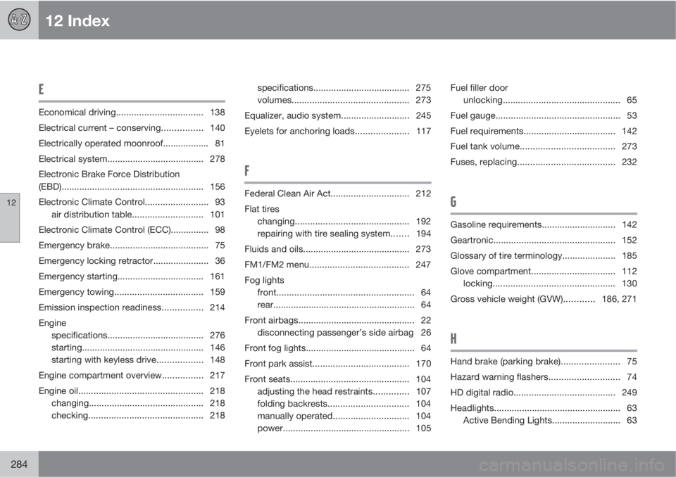 VOLVO S40 2010  Owner´s Manual 12 Index
12
284
E
Economical driving.................................. 138
Electrical current – conserving................ 140
Electrically operated moonroof.................. 81
Electrical system..