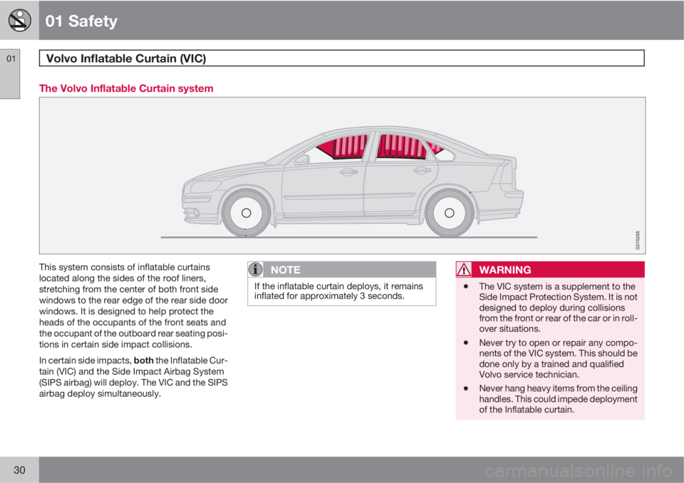 VOLVO S40 2010  Owner´s Manual 01 Safety
Volvo Inflatable Curtain (VIC) 01
30
The Volvo Inflatable Curtain system
G015265
This system consists of inflatable curtains
located along the sides of the roof liners,
stretching from the c