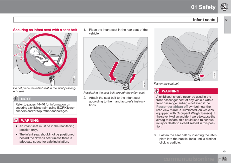 VOLVO S40 2010  Owner´s Manual 01 Safety
 Infant seats01

39 Securing an infant seat with a seat belt
G026417
Do not place the infant seat in the front passeng-
er's seat
NOTE
Refer to pages 44–46 for information on
securin