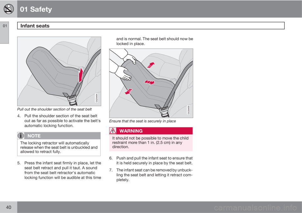 VOLVO S40 2010  Owner´s Manual 01 Safety
Infant seats 01
40
G026494
Pull out the shoulder section of the seat belt
4. Pull the shoulder section of the seat belt
out as far as possible to activate the belt's
automatic locking fu