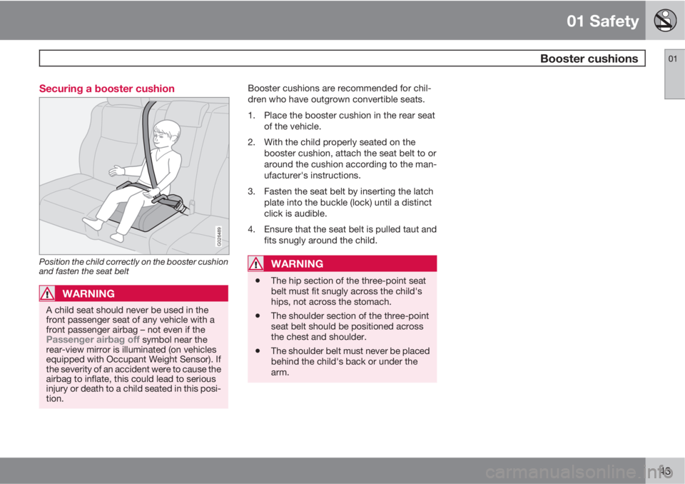 VOLVO S40 2010  Owner´s Manual 01 Safety
 Booster cushions01
43 Securing a booster cushion
G026489
Position the child correctly on the booster cushion
and fasten the seat belt
WARNING
A child seat should never be used in the
front 