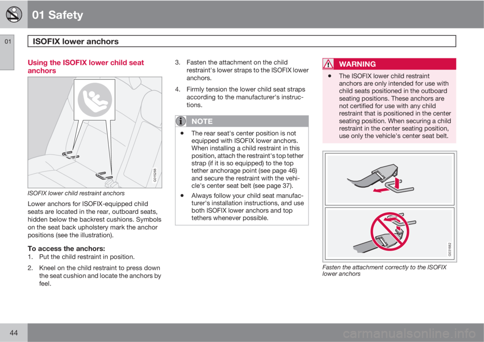 VOLVO S40 2010  Owner´s Manual 01 Safety
ISOFIX lower anchors 01
44
Using the ISOFIX lower child seat
anchors
G015268
ISOFIX lower child restraint anchors
Lower anchors for ISOFIX-equipped child
seats are located in the rear, outbo