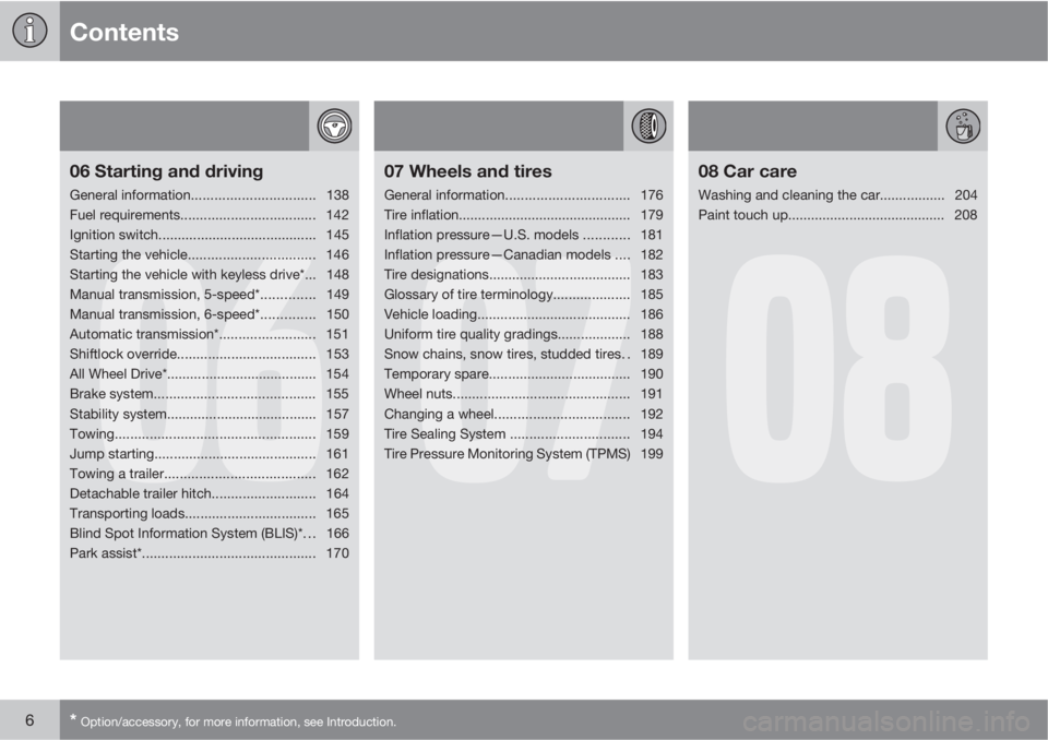 VOLVO S40 2010  Owner´s Manual Contents
6* Option/accessory, for more information, see Introduction.
06
06 Starting and driving
General information................................138
Fuel requirements...............................