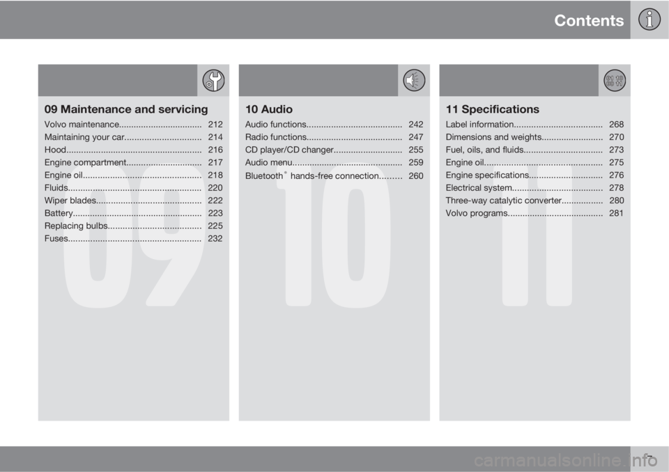 VOLVO S40 2010  Owner´s Manual Contents
7
09
09 Maintenance and servicing
Volvo maintenance.................................. 212
Maintaining your car............................... 214
Hood.........................................