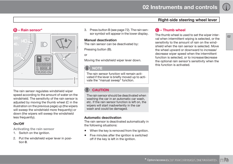 VOLVO S40 2010  Owner´s Manual 02 Instruments and controls
 Right-side steering wheel lever
02
* Option/accessory, for more information, see Introduction.73
 – Rain sensor*
G031469
The rain sensor regulates windshield wiper
speed