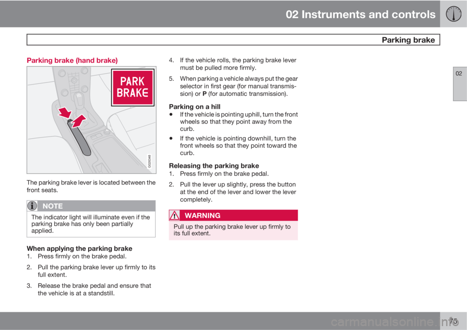 VOLVO S40 2010  Owner´s Manual 02 Instruments and controls
 Parking brake
02
75 Parking brake (hand brake)
G026348
The parking brake lever is located between the
front seats.
NOTE
The indicator light will illuminate even if the
par