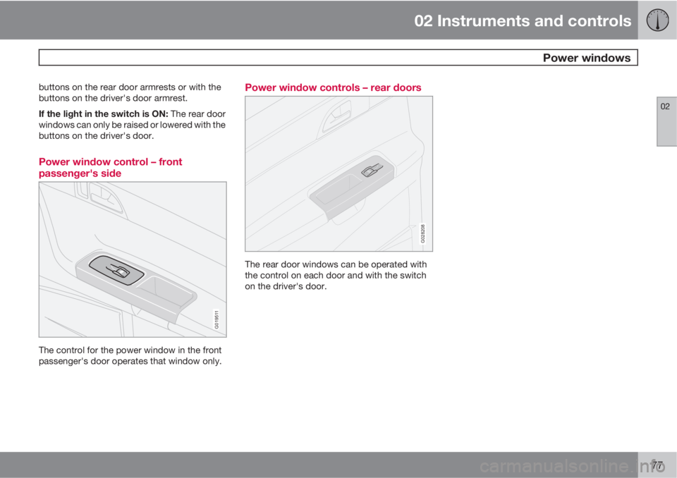 VOLVO S40 2010  Owner´s Manual 02 Instruments and controls
 Power windows
02
77
buttons on the rear door armrests or with the
buttons on the driver's door armrest.
If the light in the switch is ON: The rear door
windows can onl