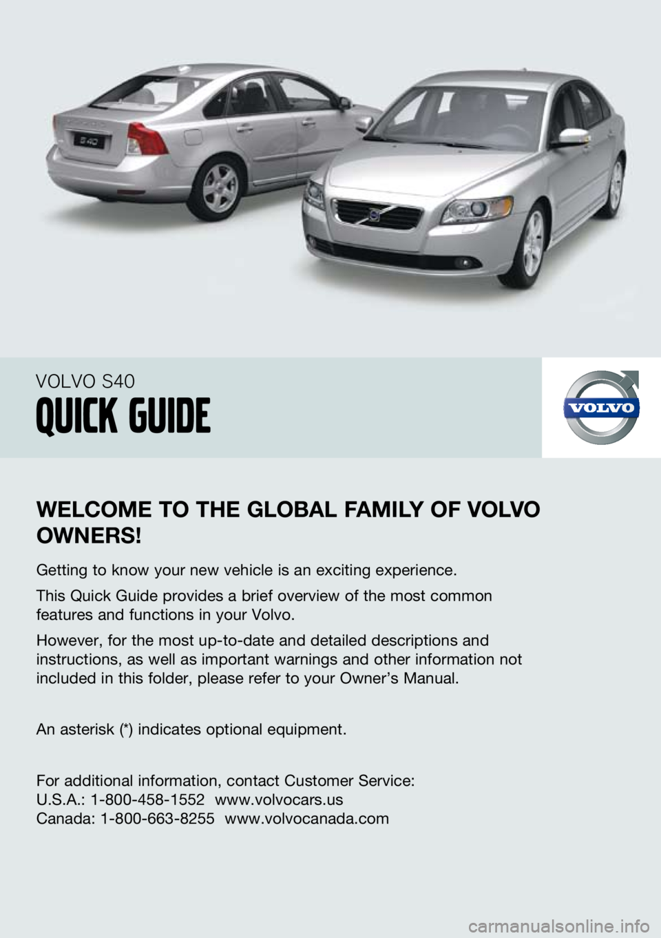 VOLVO S40 2010  Quick Guide 
    --
welcome to the  global F amIly  oF  volvo 
owner S!
Getting to know your new vehicle is an exciting experience.
This Quick Guide provides a brief overview of the most common 
features and func