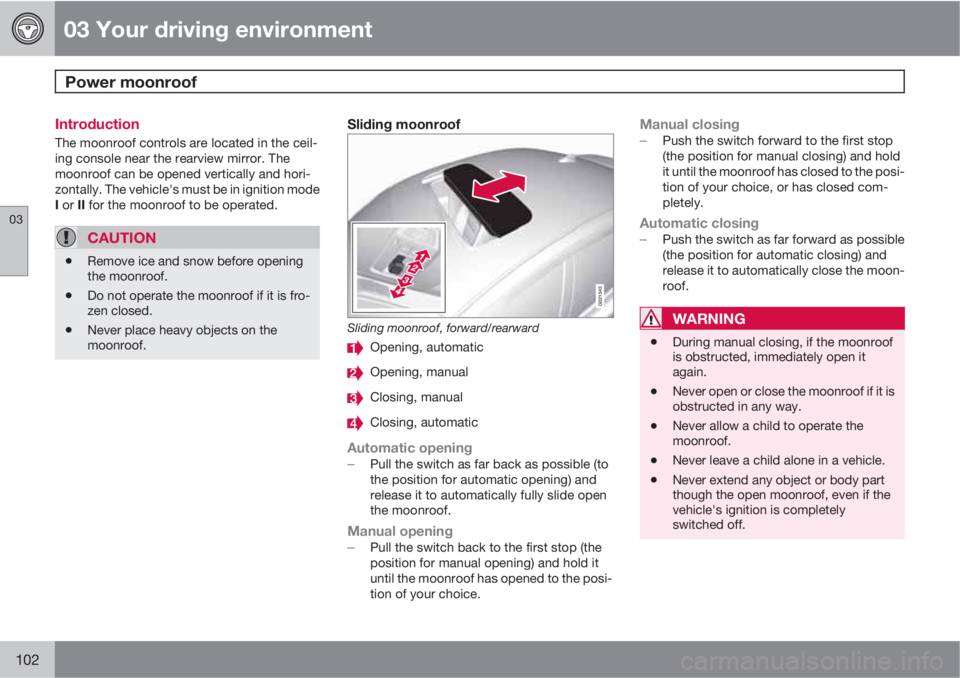 VOLVO S80 2010  Owner´s Manual 03 Your driving environment
Power moonroof 
03
102
Introduction
The moonroof controls are located in the ceil-
ing console near the rearview mirror. The
moonroof can be opened vertically and hori-
zon