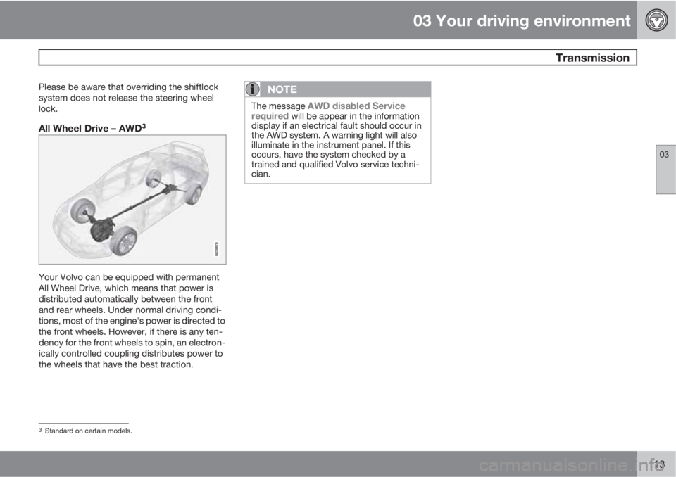 VOLVO S80 2010  Owner´s Manual 03 Your driving environment
 Transmission
03
113
Please be aware that overriding the shiftlock
system does not release the steering wheel
lock.
All Wheel Drive – AWD3
Your Volvo can be equipped with