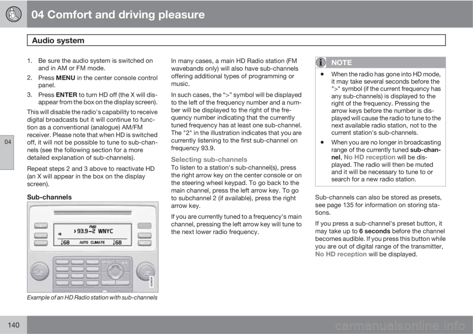 VOLVO S80 2010  Owner´s Manual 04 Comfort and driving pleasure
Audio system 
04
140
1. Be sure the audio system is switched on
and in AM or FM mode.
2.
Press MENU in the center console control
panel.
3.
Press ENTER to turn HD off (