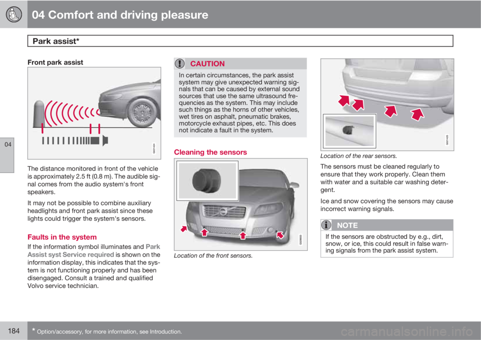 VOLVO S80 2010  Owner´s Manual 04 Comfort and driving pleasure
Park assist* 
04
184* Option/accessory, for more information, see Introduction.
Front park assist
G021424
The distance monitored in front of the vehicle
is approximatel