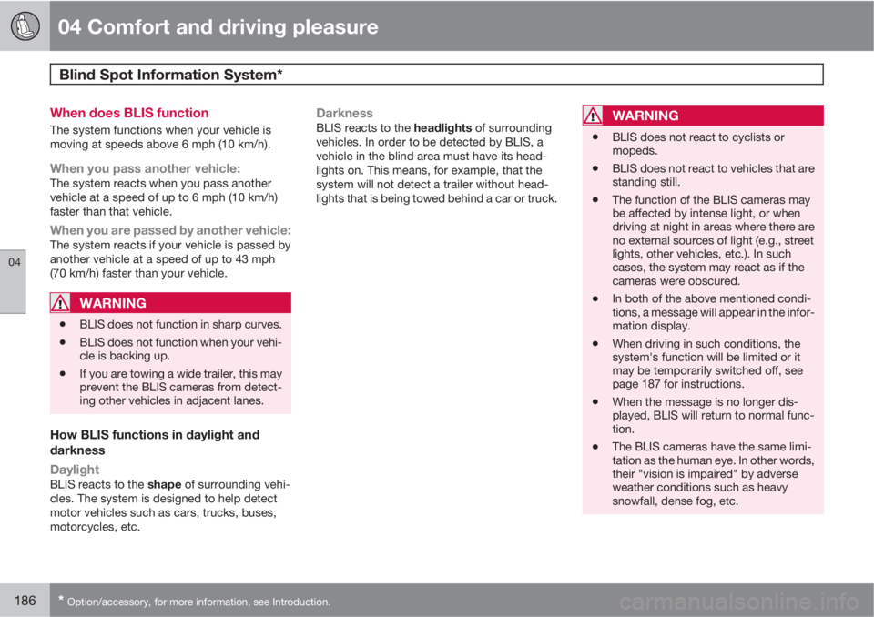 VOLVO S80 2010  Owner´s Manual 04 Comfort and driving pleasure
Blind Spot Information System* 
04
186* Option/accessory, for more information, see Introduction.
When does BLIS function
The system functions when your vehicle is
movi