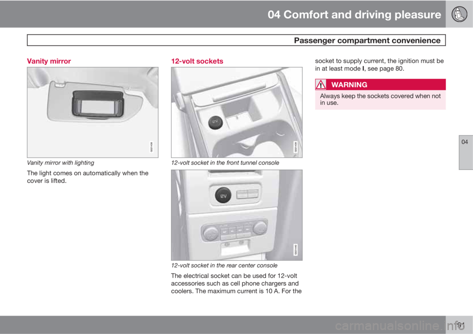 VOLVO S80 2010  Owner´s Manual 04 Comfort and driving pleasure
 Passenger compartment convenience
04
191 Vanity mirror
G021438
Vanity mirror with lighting
The light comes on automatically when the
cover is lifted.
12-volt sockets
G