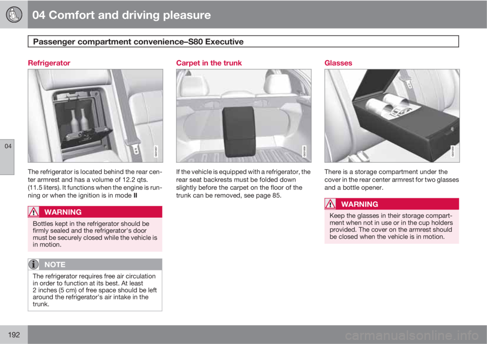 VOLVO S80 2010  Owner´s Manual 04 Comfort and driving pleasure
Passenger compartment convenience–S80 Executive  
04
192
Refrigerator
G021857
The refrigerator is located behind the rear cen-
ter armrest and has a volume of 12.2 qt